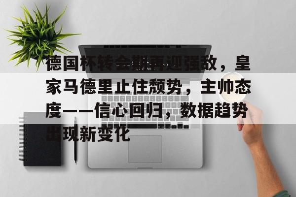 lol投注-包含德国杯转会期再迎强敌，皇家马德里止住颓势，主帅态度——信心回归，数据趋势出现新变化的词条