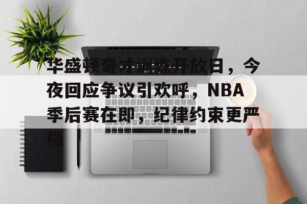 s15竞猜-华盛顿奇才训练开放日，今夜回应争议引欢呼，NBA季后赛在即，纪律约束更严格的简单介绍